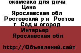 скамейка для дачи › Цена ­ 5 000 - Ярославская обл., Ростовский р-н, Ростов г. Сад и огород » Интерьер   . Ярославская обл.